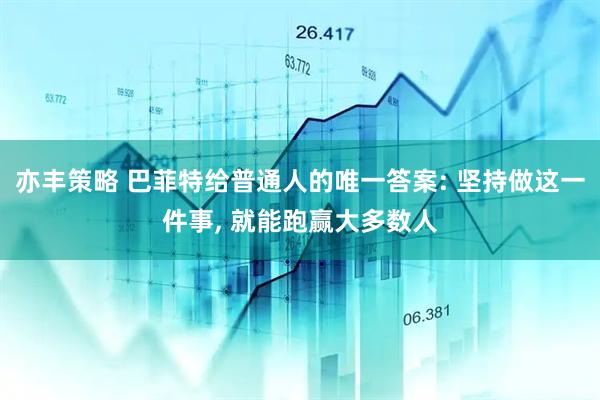 亦丰策略 巴菲特给普通人的唯一答案: 坚持做这一件事, 就能跑赢大多数人