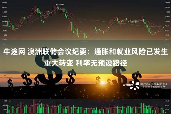 牛途网 澳洲联储会议纪要：通胀和就业风险已发生重大转变 利率无预设路径