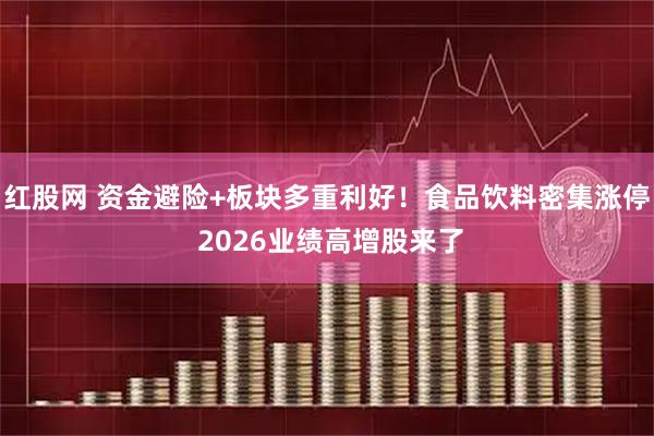 红股网 资金避险+板块多重利好！食品饮料密集涨停 2026业绩高增股来了
