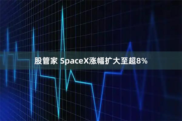 股管家 SpaceX涨幅扩大至超8%